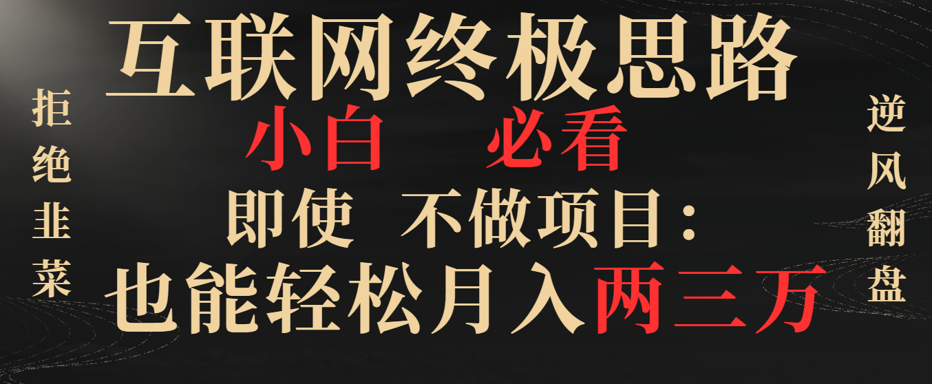 （8619期）互联网终极思路，小白必看，即使不做项目也能轻松月入两三万，拒绝韭菜…-逍遥资源网