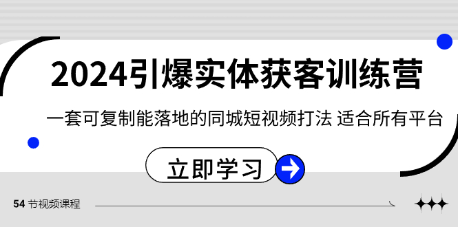 （8664期）2024·引爆实体获客训练营 一套可复制能落地的同城短视频打法 适合所有平台-逍遥资源网