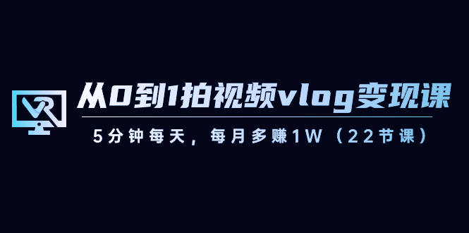 （8599期）从0到1拍视频vlog-变现课，5分钟每天，每月多赚1W（22节课）-逍遥资源网