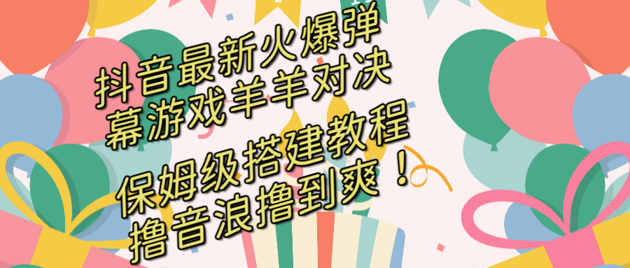 （8588期）抖音最新火爆弹幕游戏羊羊对决，保姆级搭建开播教程，撸音浪直接撸到爽！-逍遥资源网
