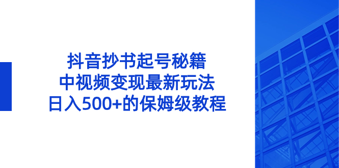 （8585期）抖音抄书起号秘籍，中视频变现最新玩法，日入500+的保姆级教程！-逍遥资源网