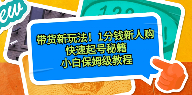 （8566期）带货新玩法！1分钱新人购，快速起号秘籍！小白保姆级教程-逍遥资源网