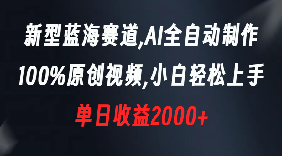 （8560期）新型蓝海赛道，AI全自动制作，100%原创视频，小白轻松上手，单日收益2000+-逍遥资源网