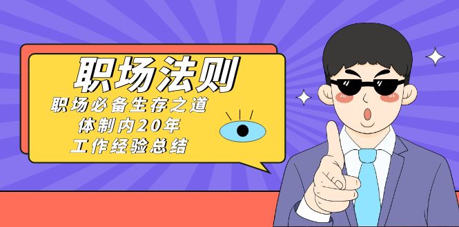 （8557期）《职场 法则》职场必备生存之道，体制内20年 工作经验总结（17节课）-逍遥资源网