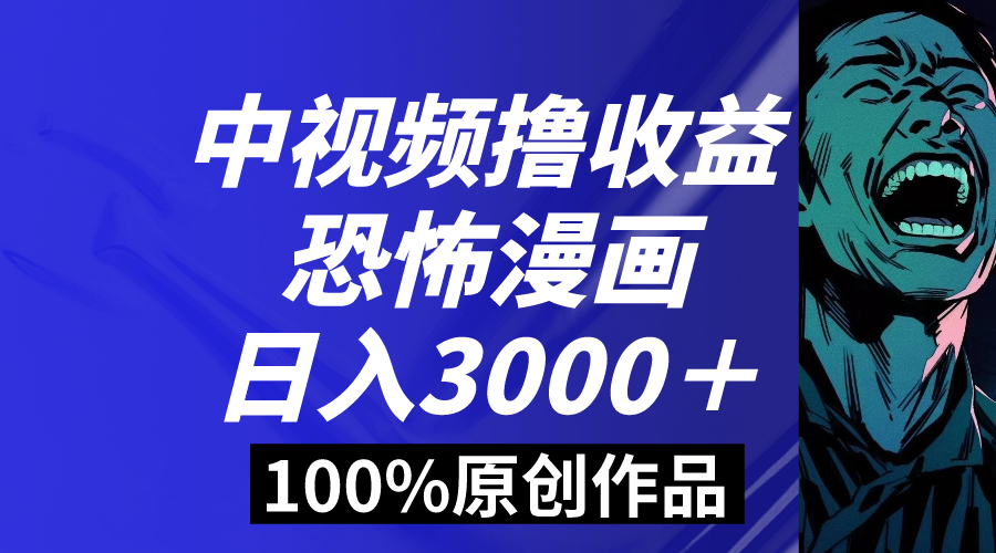（8536期）中视频恐怖漫画暴力撸收益，日入3000＋，100%原创玩法，小白轻松上手多…-逍遥资源网