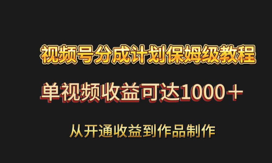 视频号分成计划保姆级教程：从开通收益到作品制作，单视频收益可达1000＋-逍遥资源网