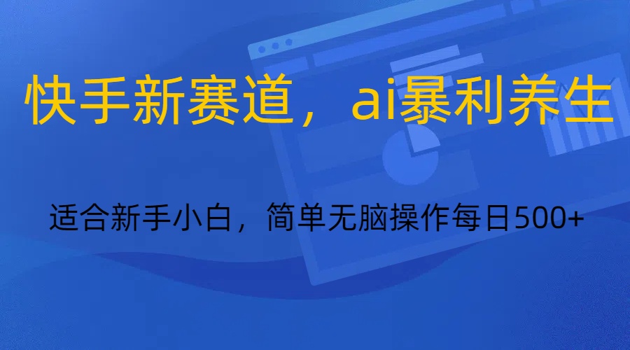 快手新赛道，ai暴利养生，0基础的小白也可以轻松操作轻松日入500+-逍遥资源网