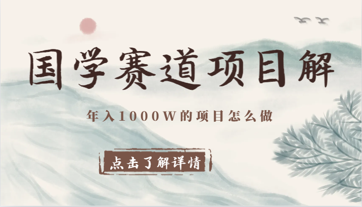 国学赛道项目拆解，全是干货，年入1000W的项目应该怎么做，思维提升-逍遥资源网