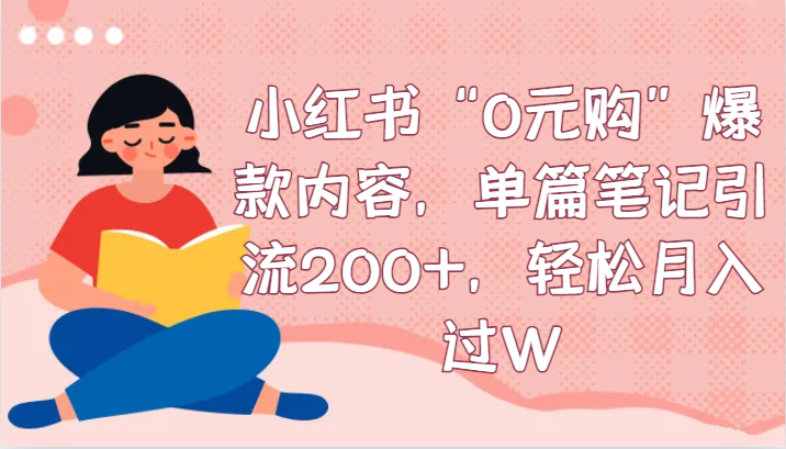 小红书“0元购”爆款内容，单篇笔记引流200+，轻松月入过W-逍遥资源网