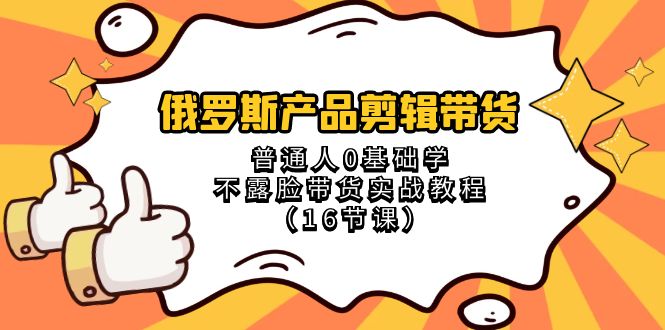 俄罗斯产品剪辑带货，普通人0基础学不露脸带货实战教程（18节课）-逍遥资源网
