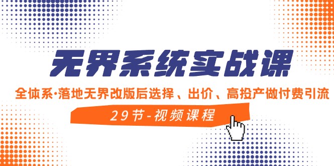 无界系统实战课，全体系落地无界改版后选择、出价、高投产做付费引流-逍遥资源网