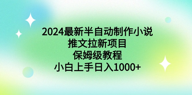 （8970期）2024最新半自动制作小说推文拉新项目，保姆级教程，小白上手日入1000+-逍遥资源网