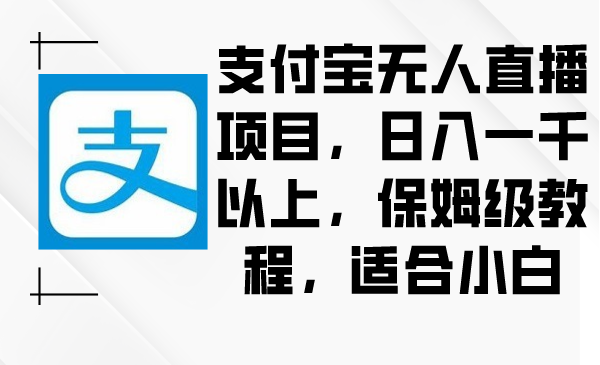 （8969期）支付宝无人直播项目，日入一千以上，保姆级教程，适合小白-逍遥资源网