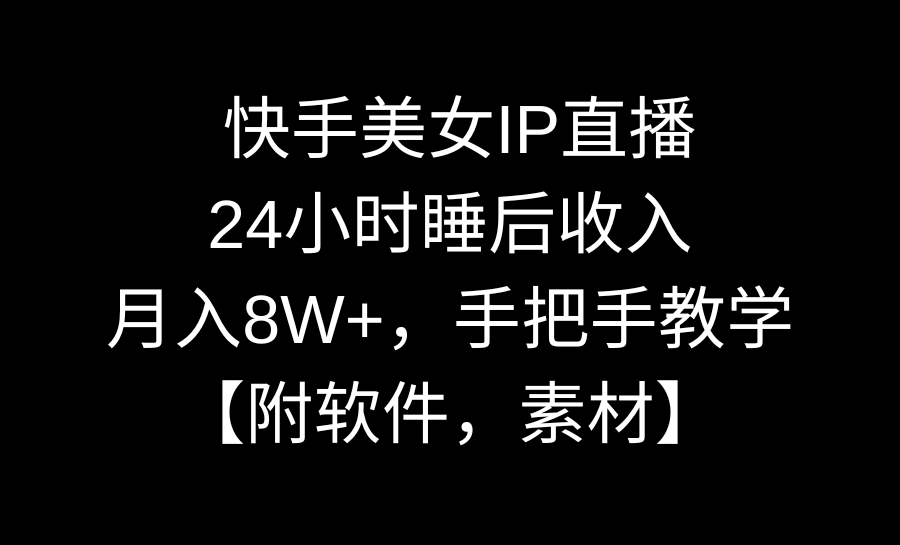 （8967期）快手美女IP直播，24小时睡后收入，月入8W+，手把手教学【附软件，素材】-逍遥资源网
