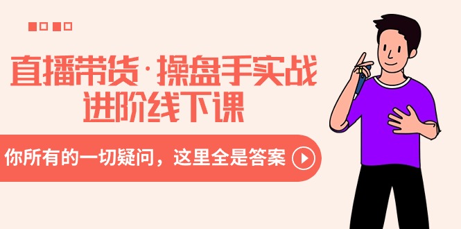 （8966期）直播带货·操盘手实战进阶线下课：你所有的一切疑问，这里全是答案-逍遥资源网