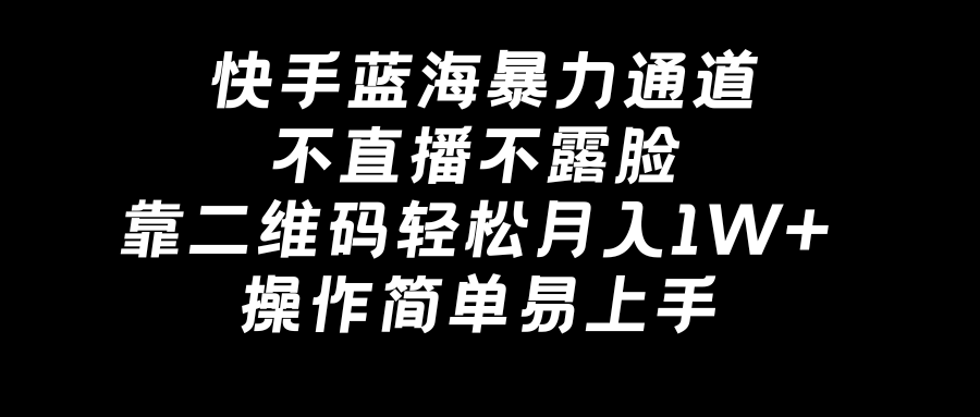 （8961期）快手蓝海暴力通道，不直播不露脸，靠二维码轻松月入1W+，操作简单易上手-逍遥资源网