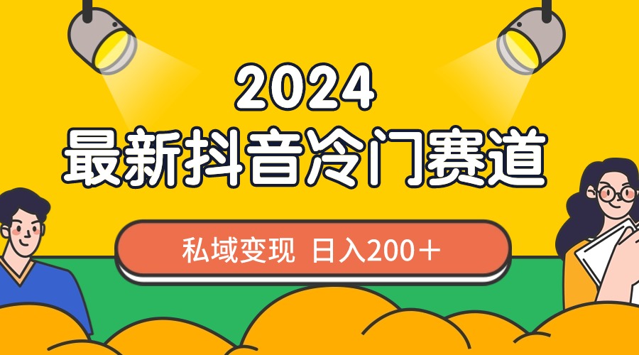 （8960期）2024抖音最新冷门赛道，私域变现轻松日入200＋，作品制作简单，流量爆炸-逍遥资源网
