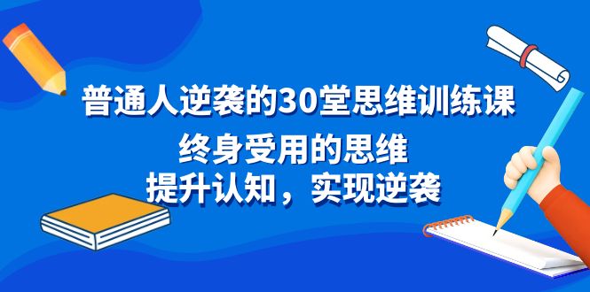 普通人逆袭的30堂思维训练课，终身受用的思维，提升认知，实现逆袭-逍遥资源网