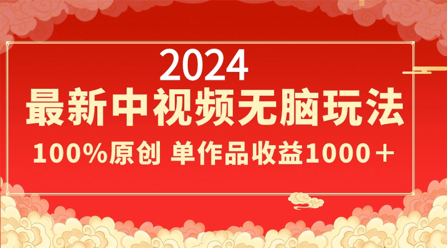 2024最新中视频无脑玩法，作品制作简单，100%原创，单作品收益1000＋-逍遥资源网