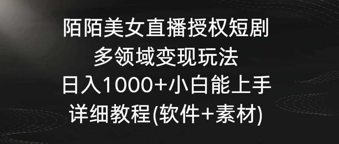 陌陌美女直播授权短剧，多领域变现玩法，日入1000+小白能上手，详细教程…-逍遥资源网