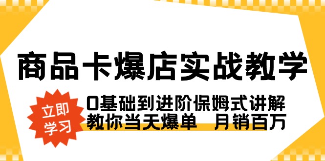 商品卡·爆店实战教学，0基础到进阶保姆式讲解，教你当天爆单  月销百万-逍遥资源网