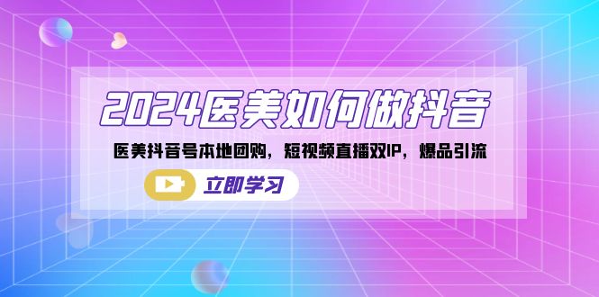 2024医美如何做抖音，医美抖音号本地团购，短视频直播双IP，爆品引流-逍遥资源网