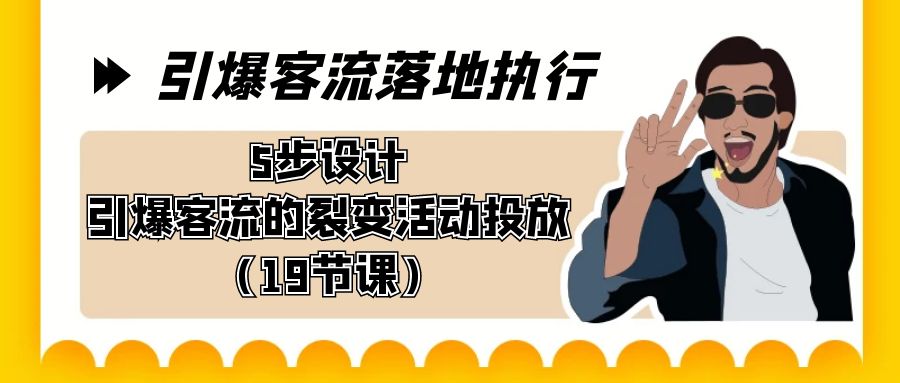 引爆-客流落地执行，5步设计引爆客流的裂变活动投放（19节课）-逍遥资源网