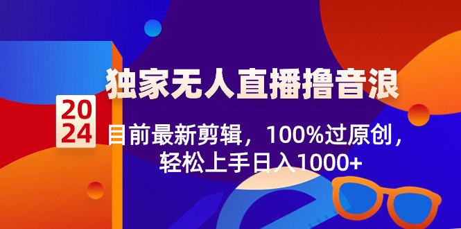 2024独家无人直播撸音浪，目前最新剪辑，100%过原创，轻松上手日入1000+-逍遥资源网