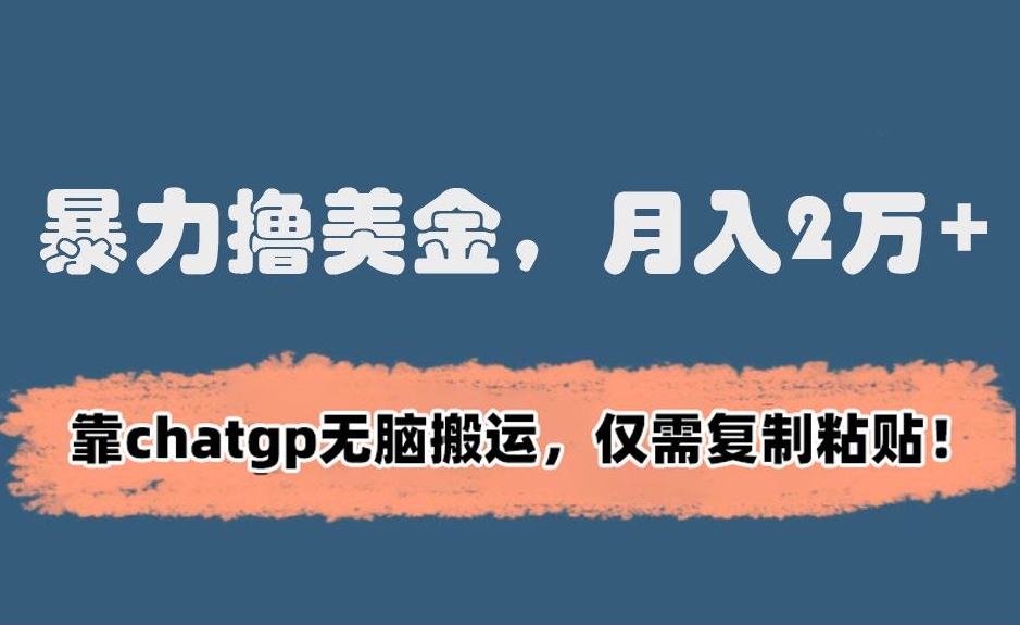 暴力撸美金，月入2万+！靠chatgp无脑搬运，仅需复制粘贴-逍遥资源网