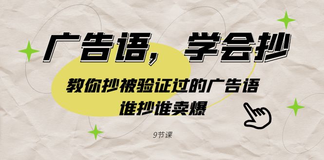 广告语，学会抄！教你抄被验证过的广告语，谁抄谁卖爆（9节课）-逍遥资源网