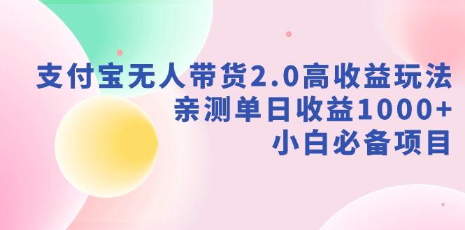 支付宝无人带货2.0高收益玩法，亲测单日收益1000+，小白必备项目-逍遥资源网