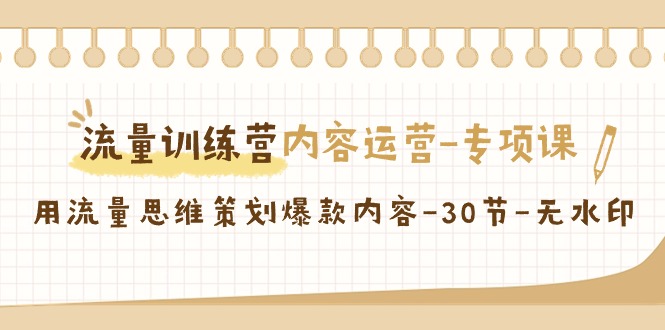 流量训练营之内容运营-专项课，用流量思维策划爆款内容-30节-无水印-逍遥资源网