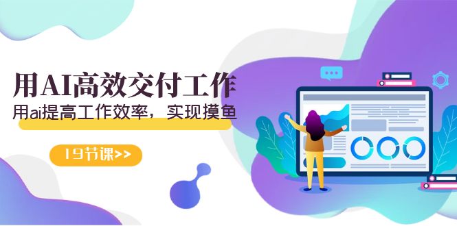 天选 打工人-用AI高效交付工作，用ai提高工作效率，实现摸鱼（19节视频课）-逍遥资源网