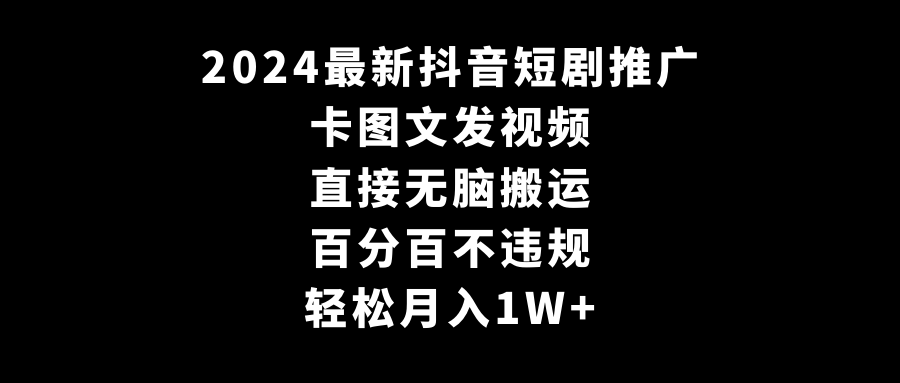 2024最新抖音短剧推广，卡图文发视频 直接无脑搬 百分百不违规 轻松月入1W+-逍遥资源网