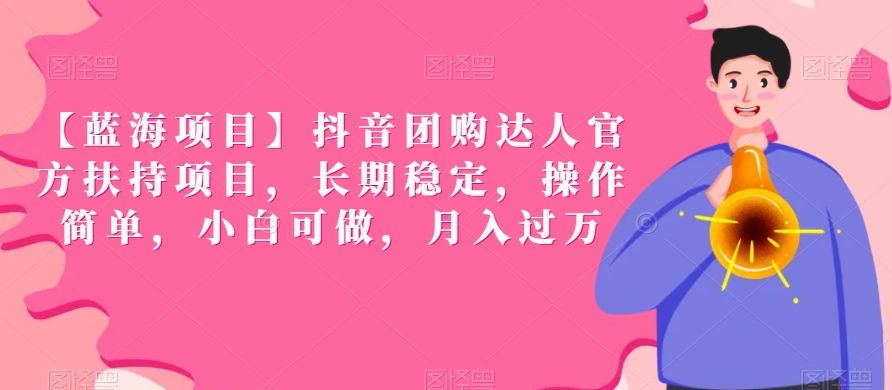 【蓝海项目】抖音团购达人官方扶持项目，长期稳定，操作简单，小白可做，月入过万-逍遥资源网