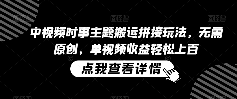 中视频时事主题搬运拼接玩法，无需原创，单视频收益轻松上百-逍遥资源网
