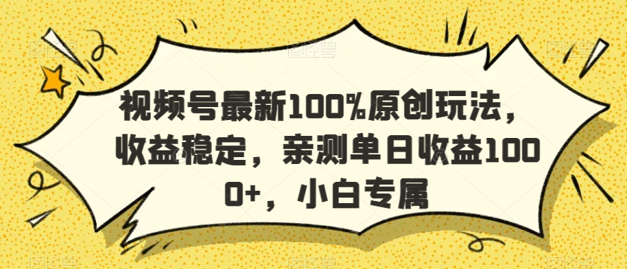 视频号最新100%原创玩法，收益稳定，亲测单日收益1000+，小白专属-逍遥资源网