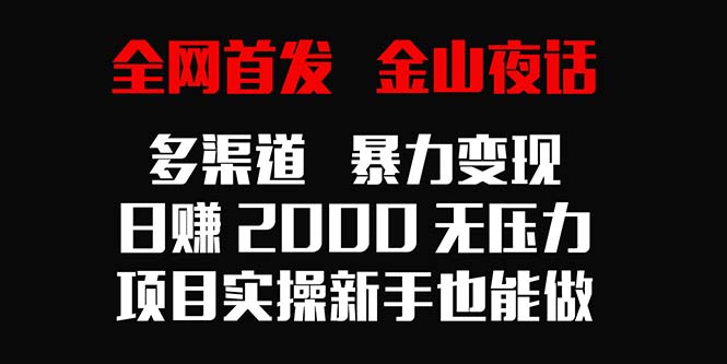 全网首发，金山夜话多渠道暴力变现，日赚2000无压力，项目实操新手也能做-逍遥资源网