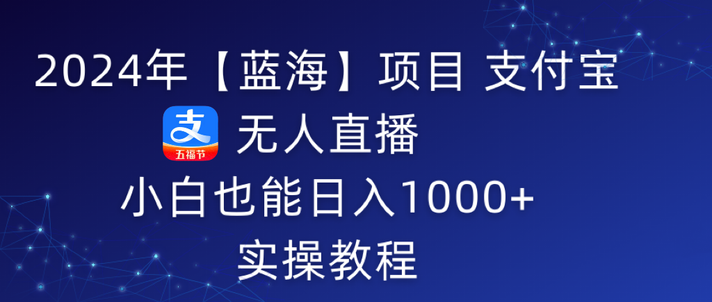 2024年【蓝海】项目 支付宝无人直播 小白也能日入1000+  实操教程-逍遥资源网