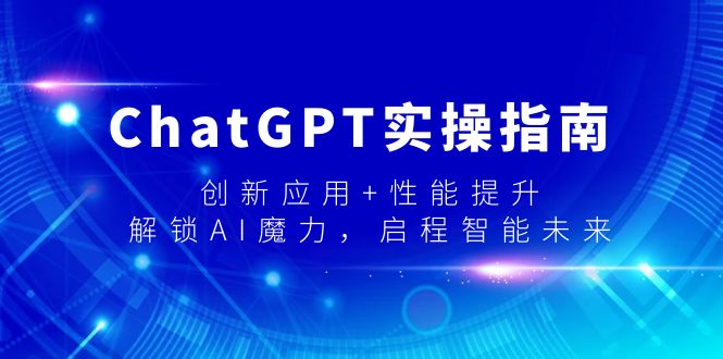 ChatGPT实操指南，创新应用+性能提升，解锁-AI魔力，启程智能未来-逍遥资源网