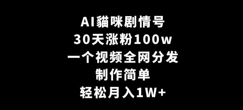 AI貓咪剧情号，30天涨粉100w，制作简单，一个视频全网分发，轻松月入1W+-逍遥资源网