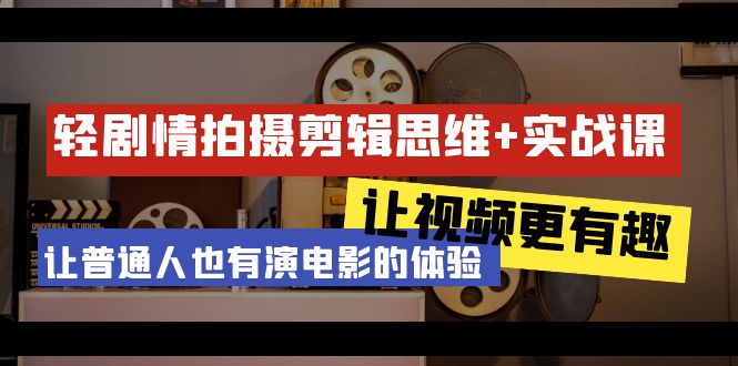 轻剧情+拍摄剪辑思维实战课 让视频更有趣 让普通人也有演电影的体验-23节课-逍遥资源网