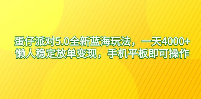 蛋仔派对5.0全新蓝海玩法，一天4000+，懒人稳定放单变现，手机平板即可…-逍遥资源网
