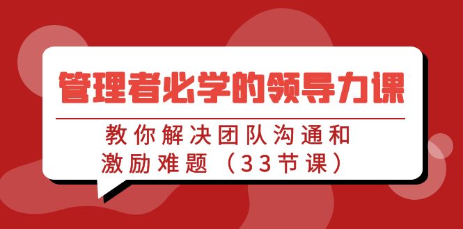 管理者必学的领导力课：教你解决团队沟通和激励难题（33节课）-逍遥资源网