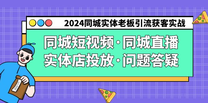 2024同城实体老板引流获客实操同城短视频·同城直播·实体店投放·问题答疑-逍遥资源网