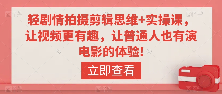轻剧情拍摄剪辑思维+实操课，让视频更有趣，让普通人也有演电影的体验!-逍遥资源网
