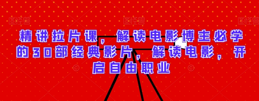 精讲拉片课，解读电影博主必学的30部经典影片，解读电影，开启自由职业-逍遥资源网