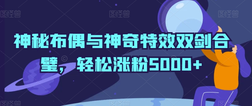神秘布偶与神奇特效双剑合璧，轻松涨粉5000+-逍遥资源网