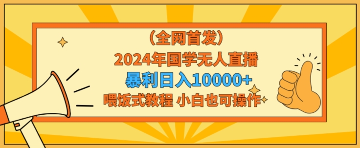 全网首发2024年国学无人直播暴力日入1w，加喂饭式教程，小白也可操作-逍遥资源网