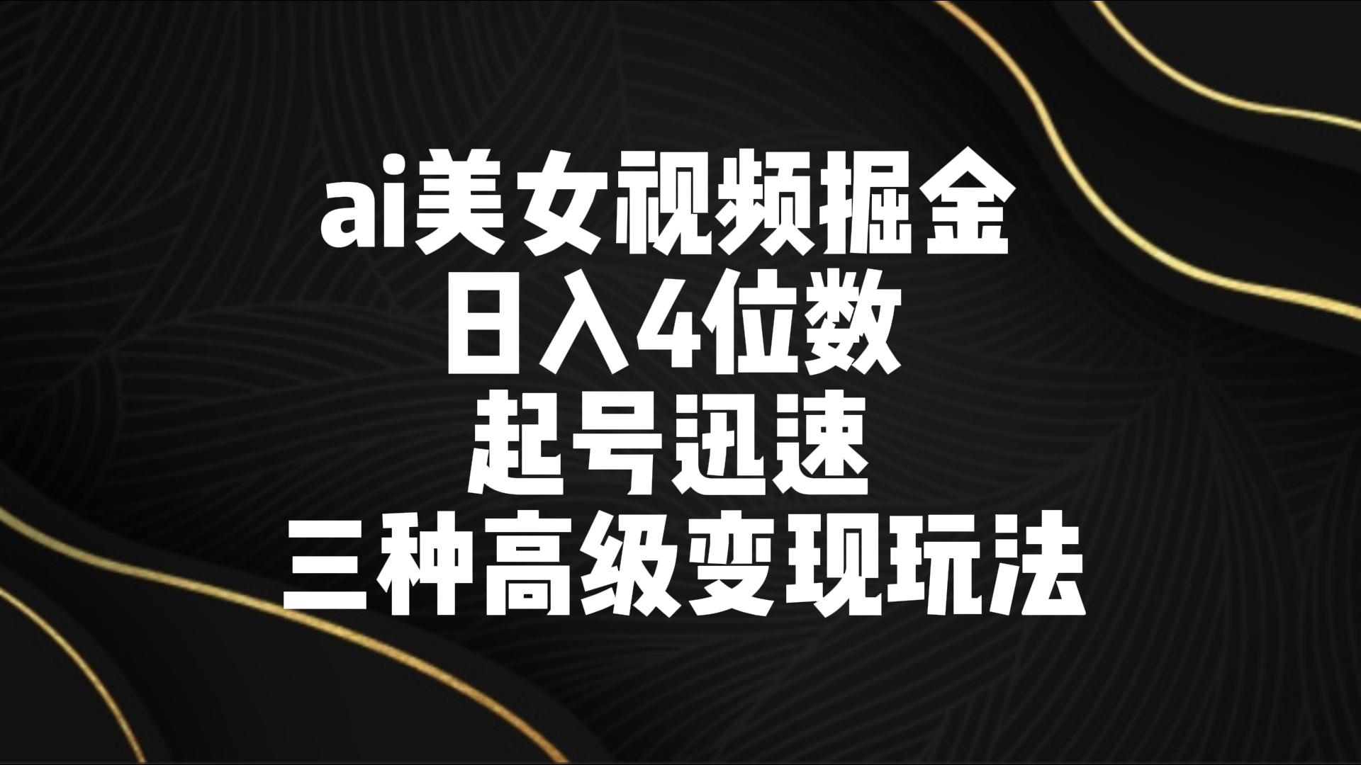ai美女视频掘金 日入4位数 起号迅速 三种高级变现玩法-逍遥资源网